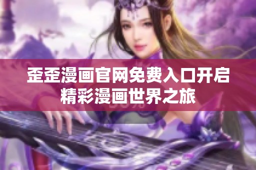 歪歪漫画开元体育官网入口登录官网免费入口开启精彩漫画世界之旅