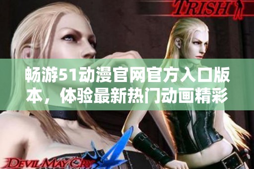 畅游51动漫开元体育官网入口登录官网官方入口版本，体验最新热门动画精彩内容