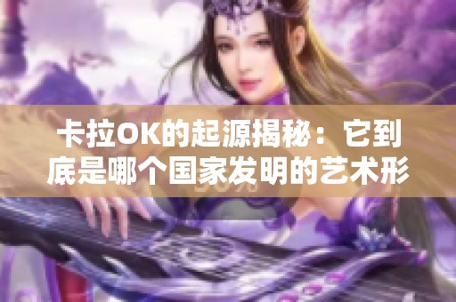 卡拉ok的起源揭秘：它到底是哪个国家发明的艺术形式？