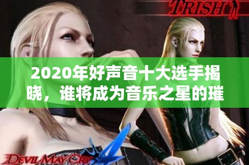 2020年好声音十大选手揭晓，谁将成为音乐之星的璀璨新星