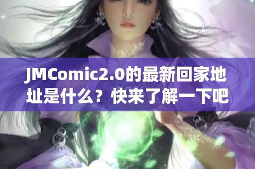 jmcomic2.0的最新回家地址是什么？快来了解一下吧！