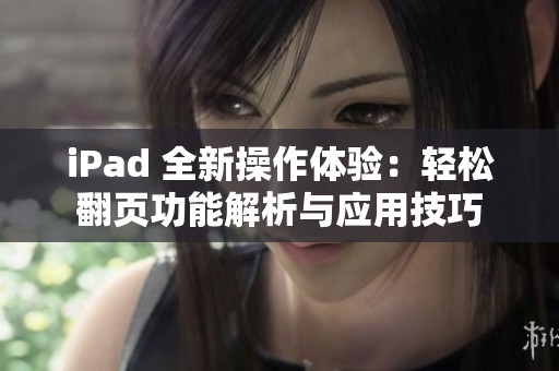 ipad 全新操作体验：轻松翻页功能解析与应用技巧