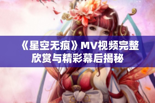 《星空无痕》mv视频完整欣赏与精彩幕后揭秘