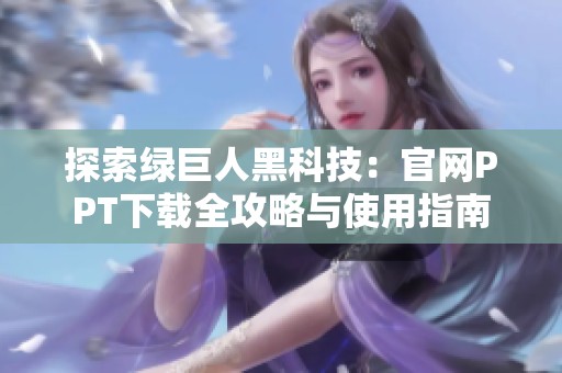 探索绿巨人黑科技：开元体育官网入口登录官网ppt下载全攻略与使用指南