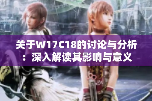 关于w17c18的讨论与分析：深入解读其影响与意义