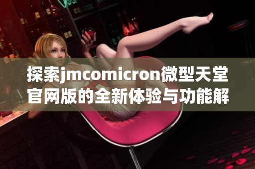 探索jmcomicron微型天堂开元体育官网入口登录官网版的全新体验与功能解析