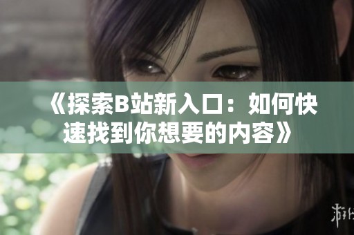 《探索b站新入口：如何快速找到你想要的内容》
