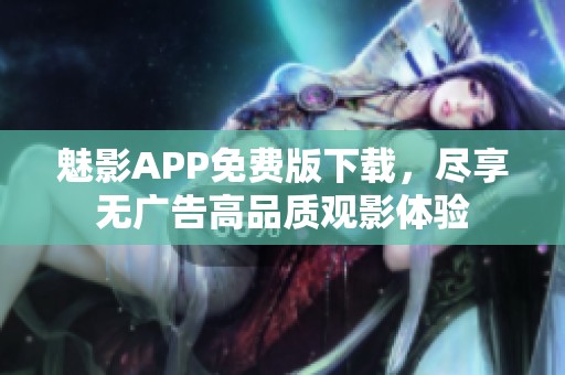 魅影app免费版下载，尽享无广告高品质观影体验
