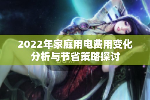 2022年家庭用电费用变化分析与节省策略探讨