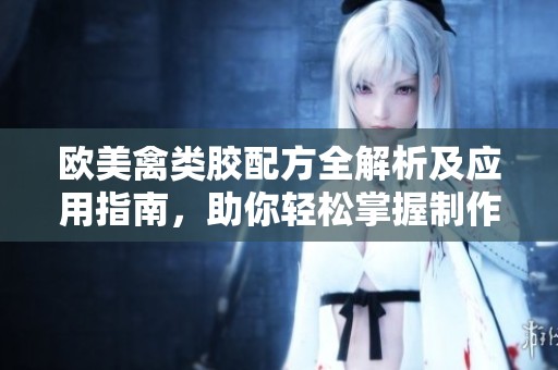 欧美禽类胶配方全解析及应用指南，助你轻松掌握制作技巧