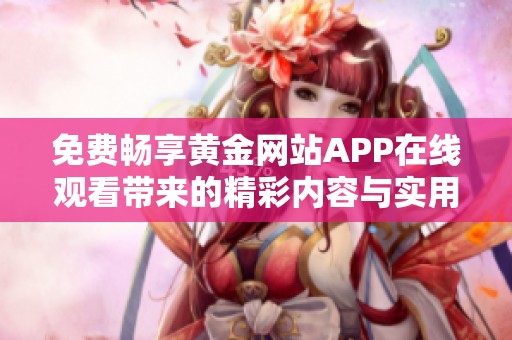 免费畅享黄金网站app在线观看带来的精彩内容与实用功能