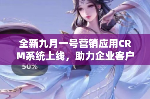 全新九月一号营销应用crm系统上线，助力企业客户关系管理提升