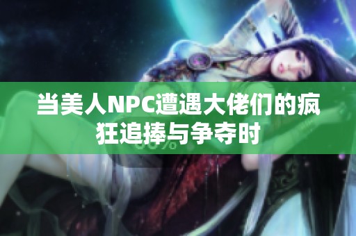 当美人npc遭遇大佬们的疯狂追捧与争夺时