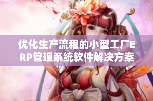 优化生产流程的小型工厂erp管理系统软件开元体育官网入口登录的解决方案