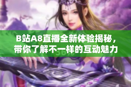 b站a8直播全新体验揭秘，带你了解不一样的互动魅力