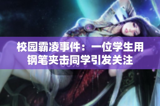校园霸凌事件：一位学生用钢笔夹击同学引发关注