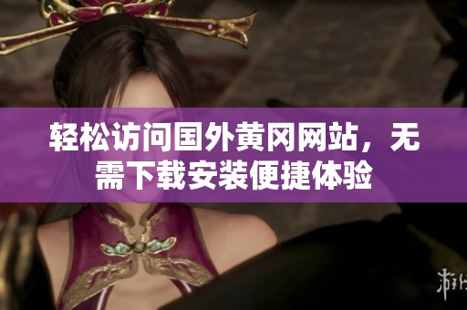 轻松访问国外黄冈网站，无需下载安装便捷体验