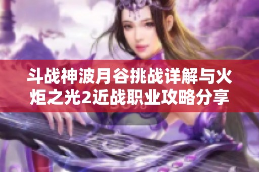 斗战神波月谷挑战详解与火炬之光2近战职业攻略分享