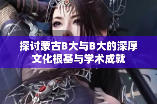探讨蒙古b大与b大的深厚文化根基与学术成就
