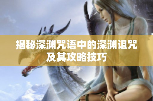 揭秘深渊咒语中的深渊诅咒及其攻略技巧