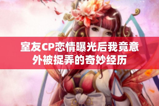 室友cp恋情曝光后我竟意外被捉弄的奇妙经历