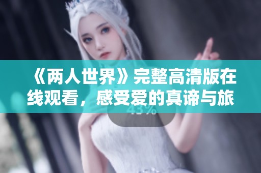 《两人世界》完整高清版在线观看，感受爱的真谛与旅程