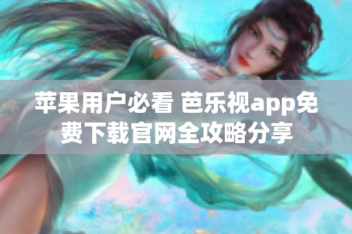 苹果用户必看 芭乐视app免费下载开元体育官网入口登录官网全攻略分享