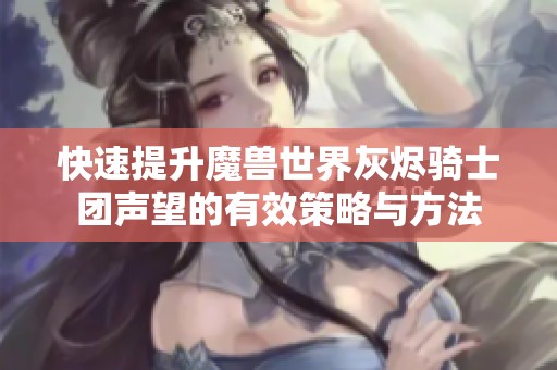 快速提升魔兽世界灰烬骑士团声望的有效策略与方法