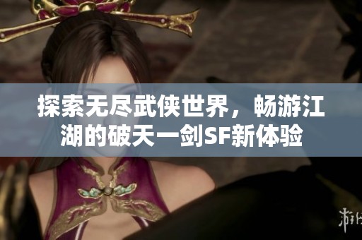 探索无尽武侠世界，畅游江湖的破天一剑sf新体验