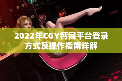2022年cgy钙同平台登录方式及操作指南详解