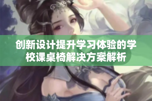 创新设计提升学习体验的学校课桌椅开元体育官网入口登录的解决方案解析