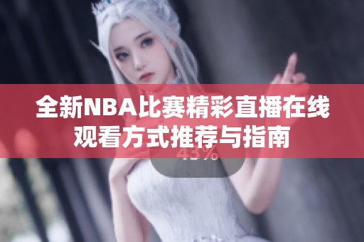 全新nba比赛精彩直播在线观看方式推荐与指南