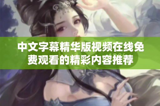 中文字幕精华版视频在线免费观看的精彩内容推荐