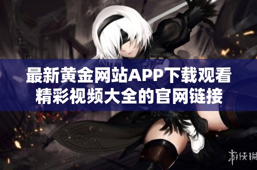 最新黄金网站app下载观看精彩视频大全的开元体育官网入口登录官网链接