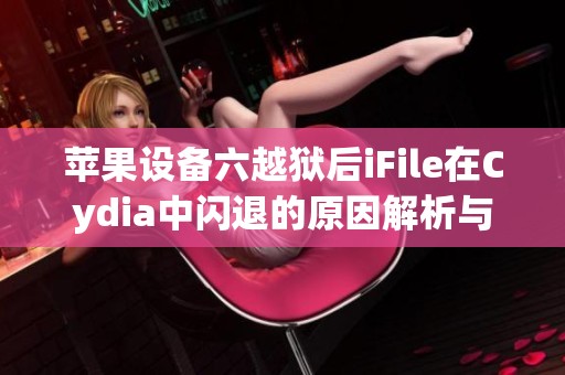 苹果设备六越狱后ifile在cydia中闪退的原因解析与开元体育官网入口登录的解决方案
