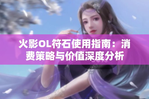 火影ol符石使用指南：消费策略与价值深度分析
