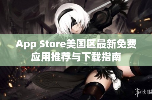 app store美国区最新免费应用推荐与下载指南