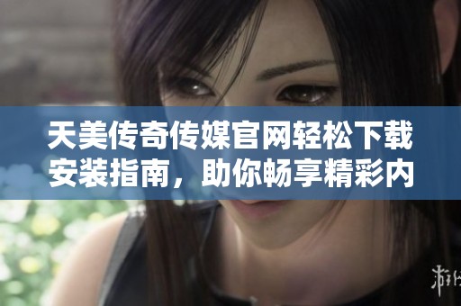 天美传奇传媒开元体育官网入口登录官网轻松下载安装指南，助你畅享精彩内容