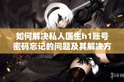 如何解决私人医生h1账号密码忘记的问题及其开元体育官网入口登录的解决方案