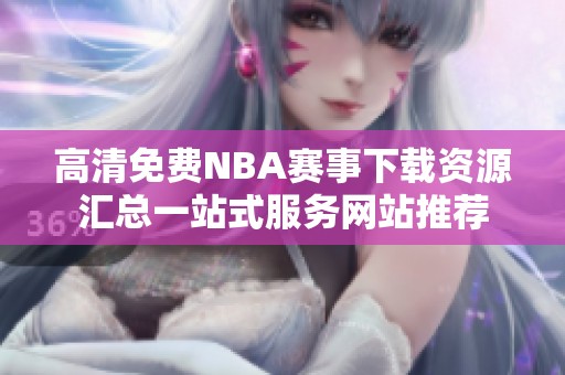 高清免费nba赛事下载资源汇总一站式服务网站推荐