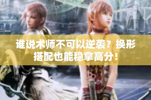 谁说术师不可以逆袭？换形搭配也能稳拿高分！