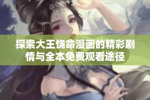 探索大王饶命漫画的精彩剧情与全本免费观看途径 探索大王饶命漫画的精彩剧情与全本免费观看途径