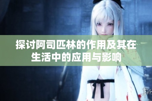 探讨阿司匹林的作用及其在生活中的应用与影响